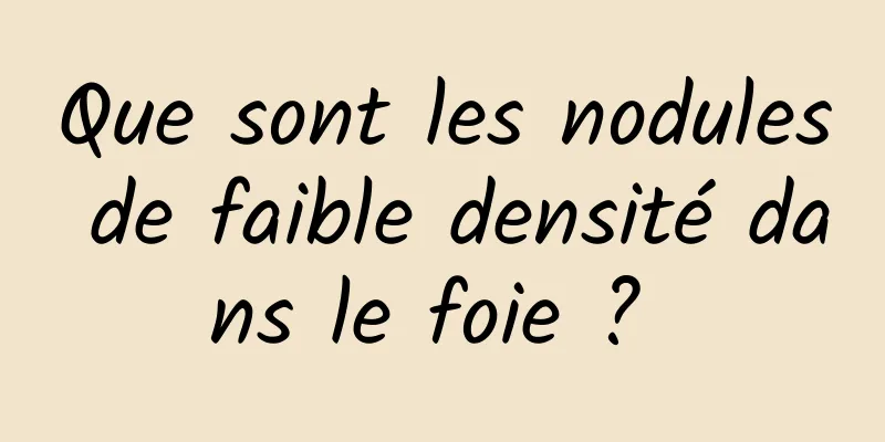 Que sont les nodules de faible densité dans le foie ? 