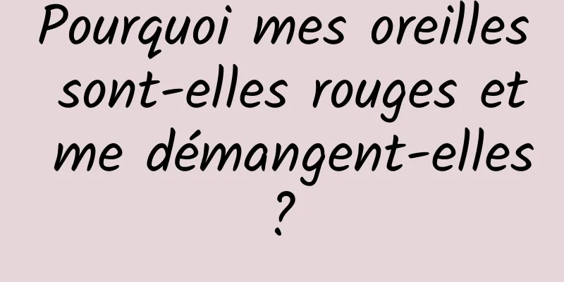 Pourquoi mes oreilles sont-elles rouges et me démangent-elles ? 