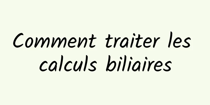 Comment traiter les calculs biliaires