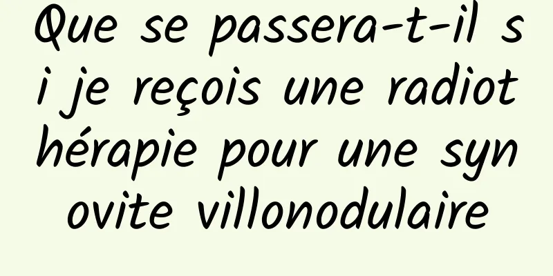 Que se passera-t-il si je reçois une radiothérapie pour une synovite villonodulaire