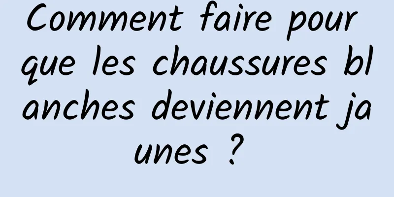 Comment faire pour que les chaussures blanches deviennent jaunes ? 