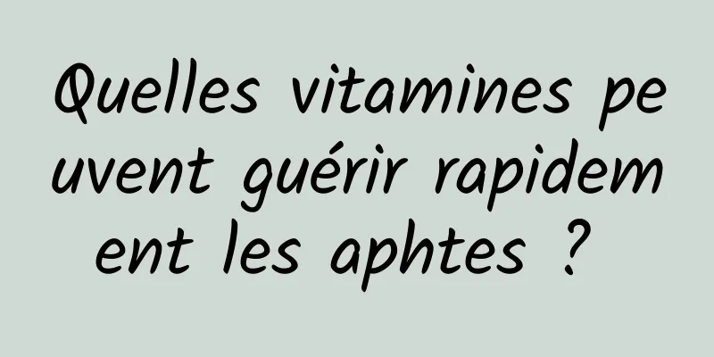 Quelles vitamines peuvent guérir rapidement les aphtes ? 