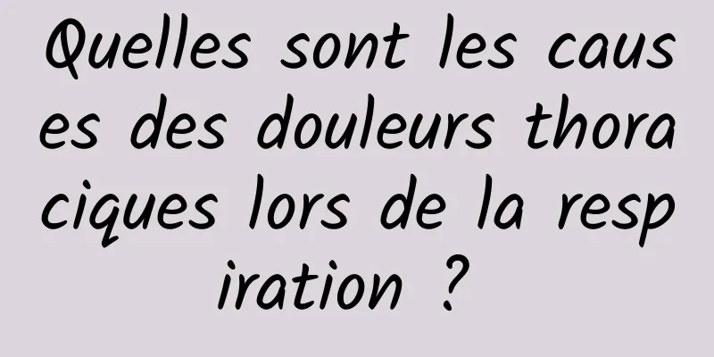 Quelles sont les causes des douleurs thoraciques lors de la respiration ? 