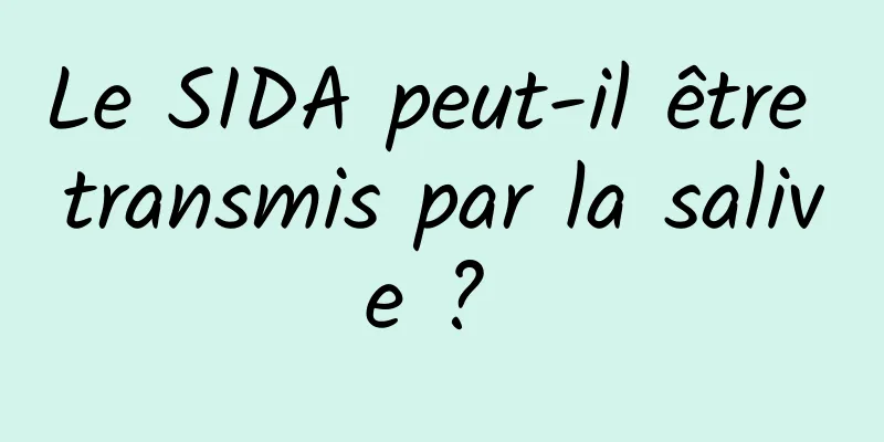 Le SIDA peut-il être transmis par la salive ? 