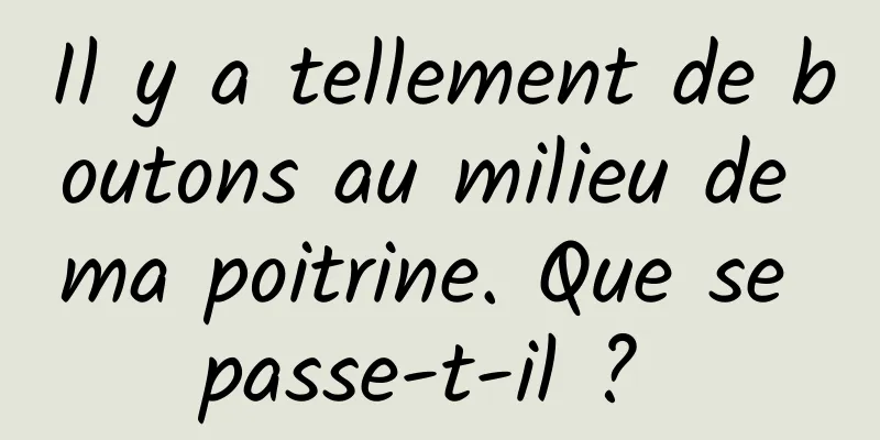 Il y a tellement de boutons au milieu de ma poitrine. Que se passe-t-il ? 