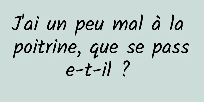 J'ai un peu mal à la poitrine, que se passe-t-il ? 