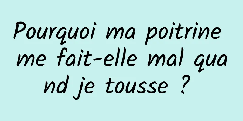 Pourquoi ma poitrine me fait-elle mal quand je tousse ? 