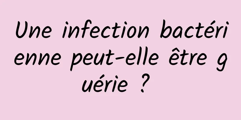 Une infection bactérienne peut-elle être guérie ? 