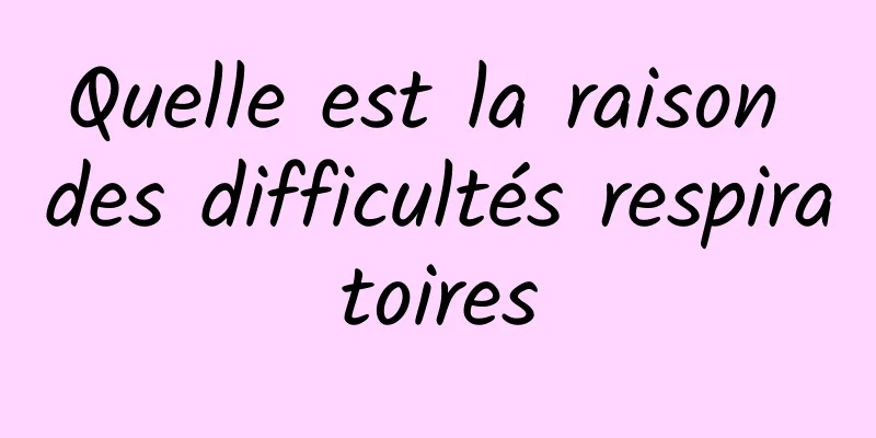 Quelle est la raison des difficultés respiratoires