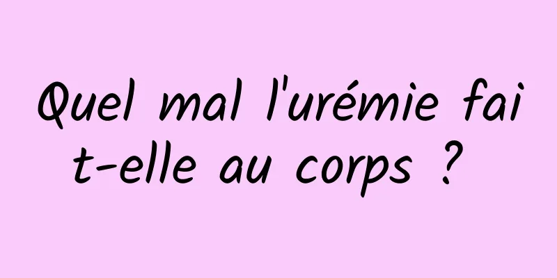 Quel mal l'urémie fait-elle au corps ? 