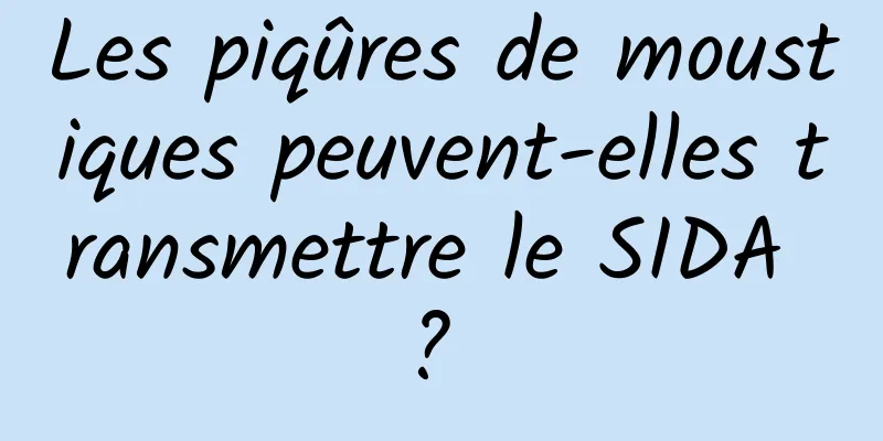 Les piqûres de moustiques peuvent-elles transmettre le SIDA ? 