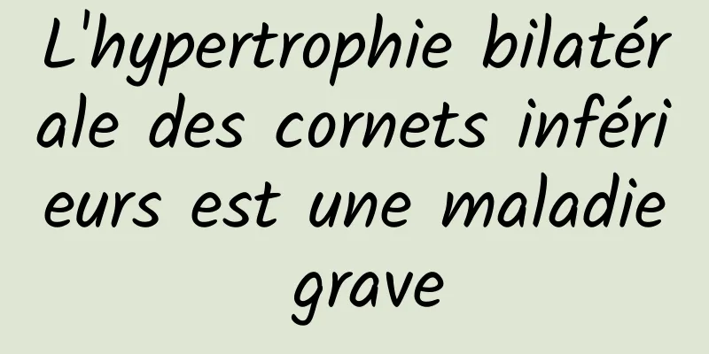 L'hypertrophie bilatérale des cornets inférieurs est une maladie grave