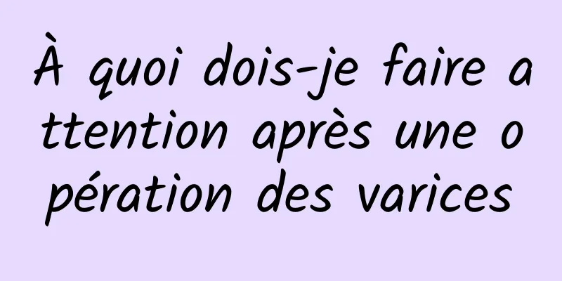 À quoi dois-je faire attention après une opération des varices