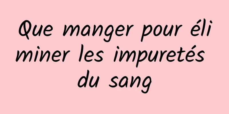 Que manger pour éliminer les impuretés du sang