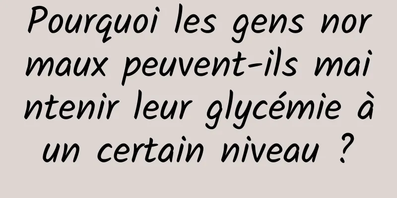 Pourquoi les gens normaux peuvent-ils maintenir leur glycémie à un certain niveau ? 