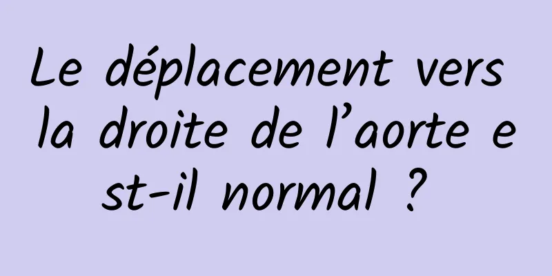 Le déplacement vers la droite de l’aorte est-il normal ? 