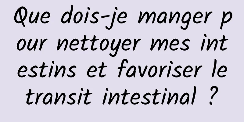 Que dois-je manger pour nettoyer mes intestins et favoriser le transit intestinal ? 