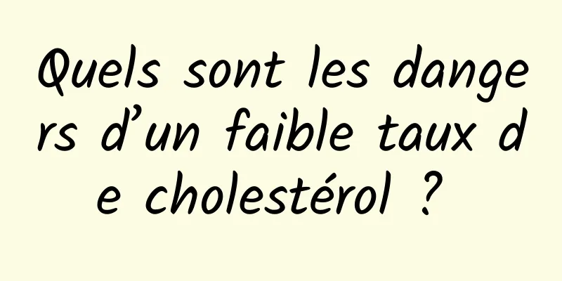 Quels sont les dangers d’un faible taux de cholestérol ? 