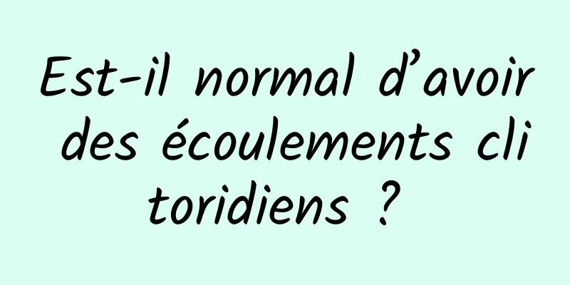 Est-il normal d’avoir des écoulements clitoridiens ? 