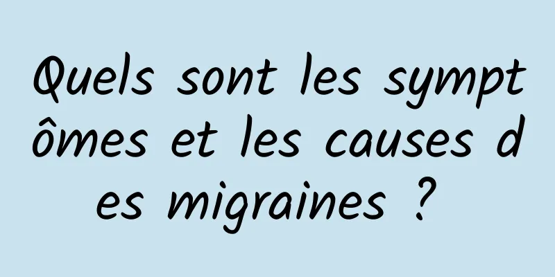 Quels sont les symptômes et les causes des migraines ? 