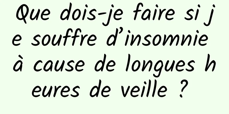 Que dois-je faire si je souffre d’insomnie à cause de longues heures de veille ? 