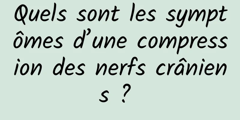 Quels sont les symptômes d’une compression des nerfs crâniens ? 