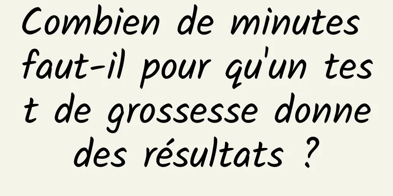 Combien de minutes faut-il pour qu'un test de grossesse donne des résultats ? 