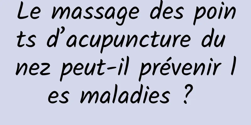 Le massage des points d’acupuncture du nez peut-il prévenir les maladies ? 