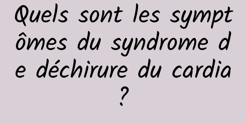 Quels sont les symptômes du syndrome de déchirure du cardia ? 