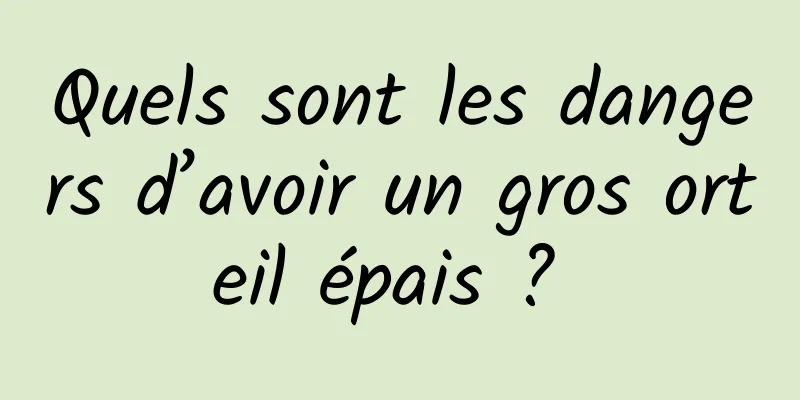 Quels sont les dangers d’avoir un gros orteil épais ? 