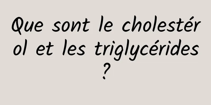 Que sont le cholestérol et les triglycérides ? 