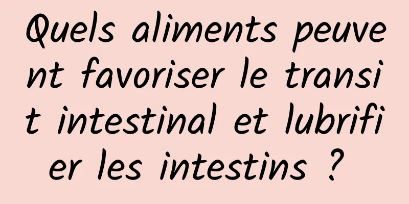 Quels aliments peuvent favoriser le transit intestinal et lubrifier les intestins ? 