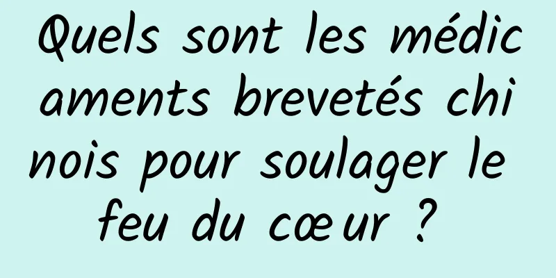 Quels sont les médicaments brevetés chinois pour soulager le feu du cœur ? 