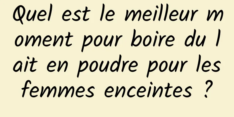 Quel est le meilleur moment pour boire du lait en poudre pour les femmes enceintes ? 