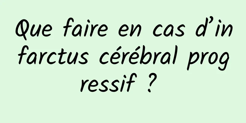 Que faire en cas d’infarctus cérébral progressif ? 