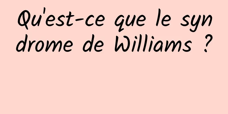 Qu'est-ce que le syndrome de Williams ? 