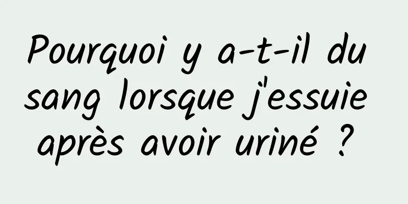 Pourquoi y a-t-il du sang lorsque j'essuie après avoir uriné ? 