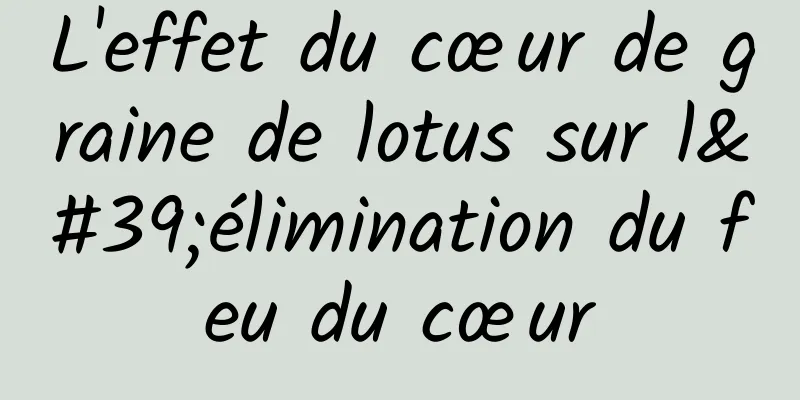 L'effet du cœur de graine de lotus sur l'élimination du feu du cœur