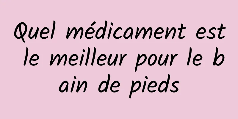 Quel médicament est le meilleur pour le bain de pieds