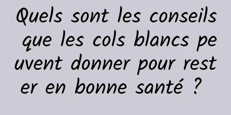 Quels sont les conseils que les cols blancs peuvent donner pour rester en bonne santé ? 