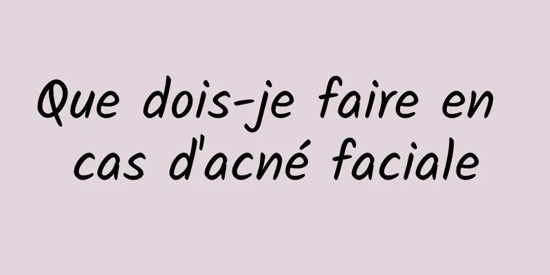 Que dois-je faire en cas d'acné faciale