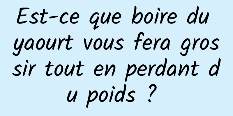 Est-ce que boire du yaourt vous fera grossir tout en perdant du poids ? 