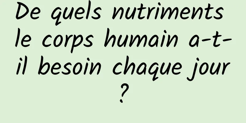 De quels nutriments le corps humain a-t-il besoin chaque jour ? 