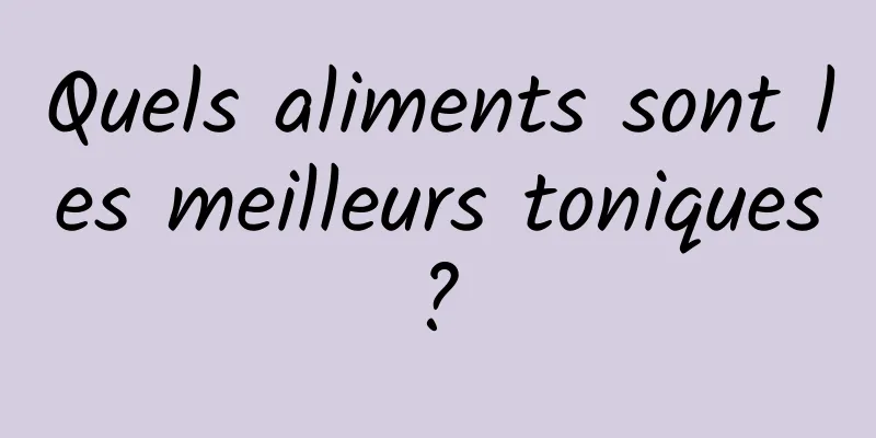 Quels aliments sont les meilleurs toniques ? 