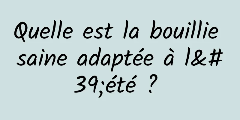 Quelle est la bouillie saine adaptée à l'été ? 