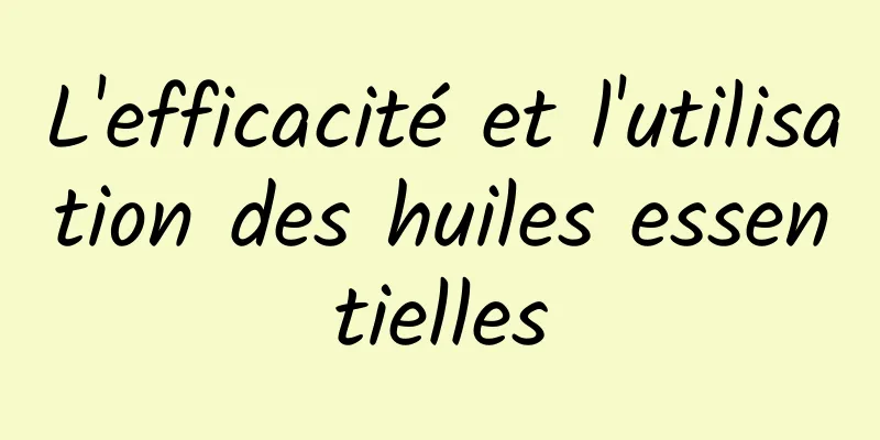 L'efficacité et l'utilisation des huiles essentielles