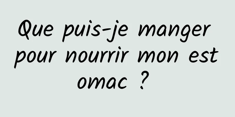 Que puis-je manger pour nourrir mon estomac ? 