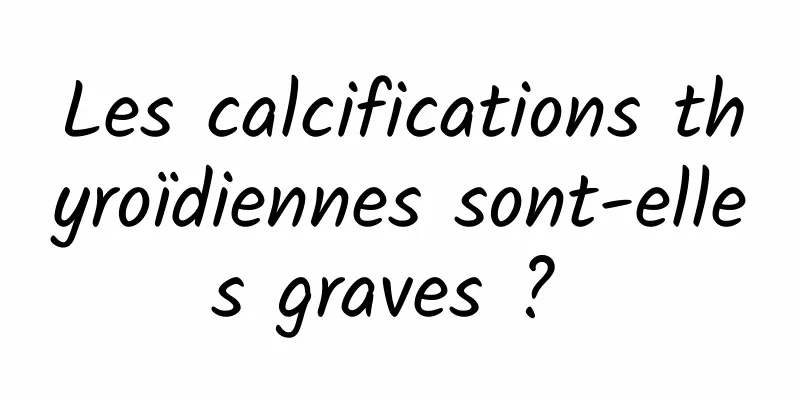 Les calcifications thyroïdiennes sont-elles graves ? 