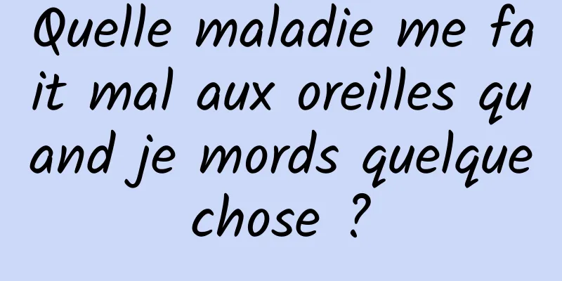 Quelle maladie me fait mal aux oreilles quand je mords quelque chose ? 