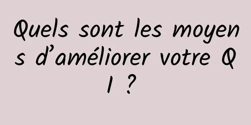 Quels sont les moyens d’améliorer votre QI ? 